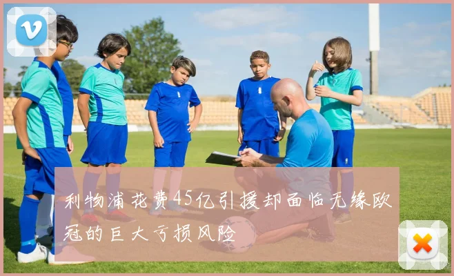 利物浦花费45亿引援却面临无缘欧冠的巨大亏损风险
